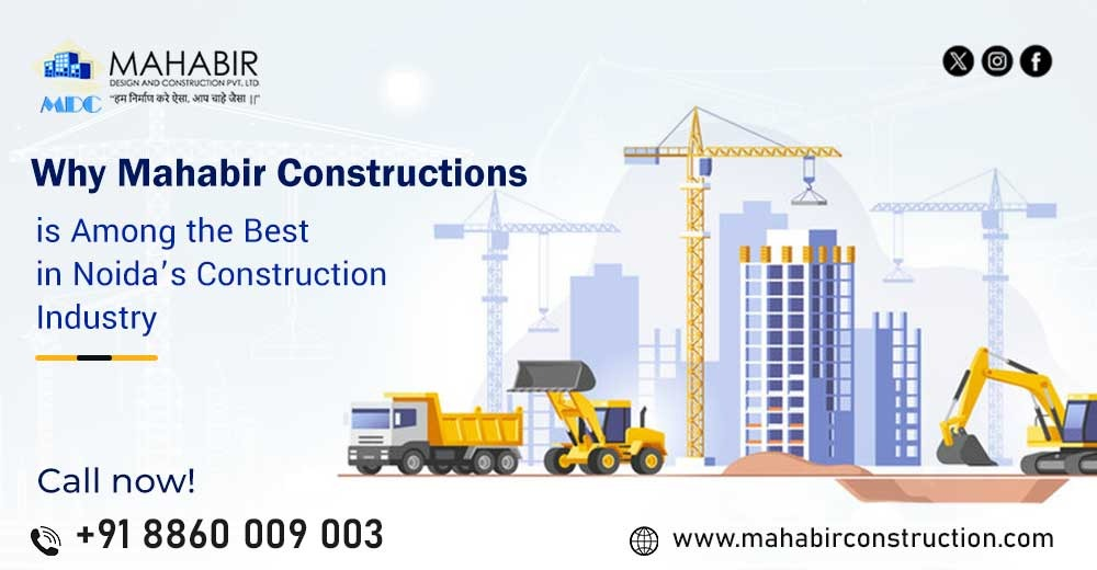 Why Mahabir Constructions is Among the Best in Noida’s Construction Industry